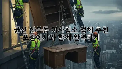 군산 산북동 이사청소 업체 추천: 포장이사와 함께 완벽하게!
