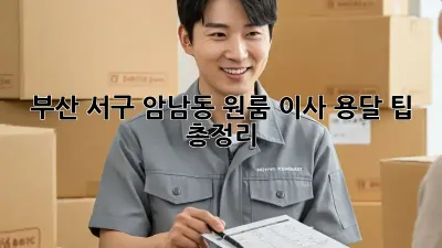 부산 서구 암남동 원룸 이사, 용달 팁 총정리!