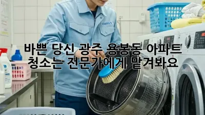 바쁜 당신, 광주 용봉동 아파트 청소는 전문가에게 맡겨봐요!