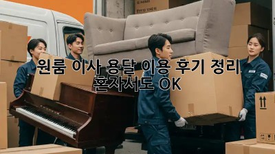 원룸 이사, 용달 이용 후기 정리: 혼자서도 OK!